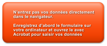 N�entrez pas vos donn�es directement dans le navigateur.  Enregistrez d�abord le formulaire sur votre ordinateur et ouvrez le avec Acrobat pour saisir vos donn�es